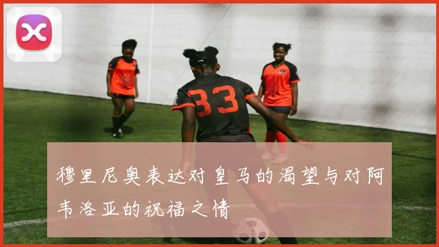 穆里尼奥表达对皇马的渴望与对阿韦洛亚的祝福之情