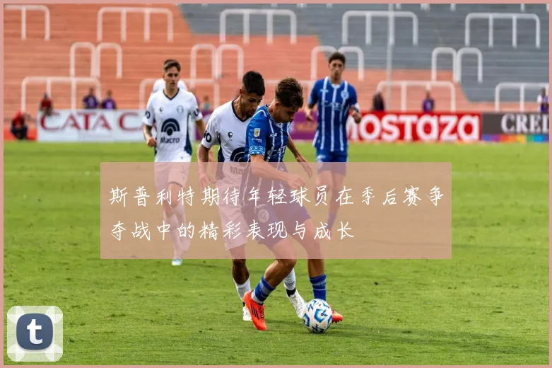 斯普利特期待年轻球员在季后赛争夺战中的精彩表现与成长