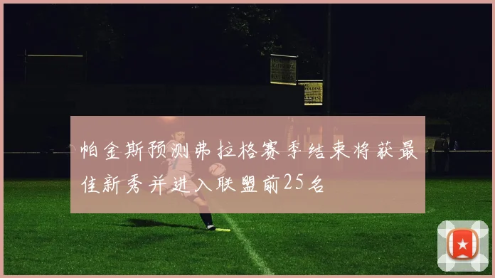 帕金斯预测弗拉格赛季结束将获最佳新秀并进入联盟前25名