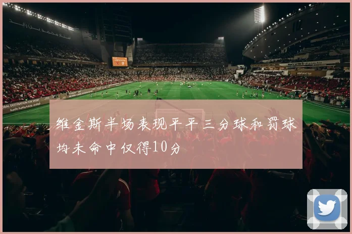 维金斯半场表现平平三分球和罚球均未命中仅得10分