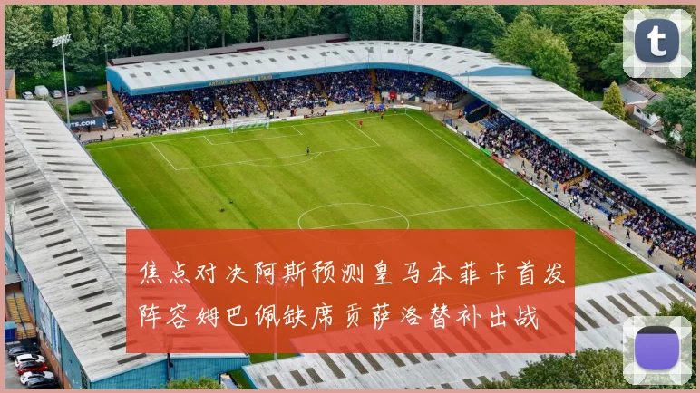 焦点对决阿斯预测皇马本菲卡首发阵容姆巴佩缺席贡萨洛替补出战