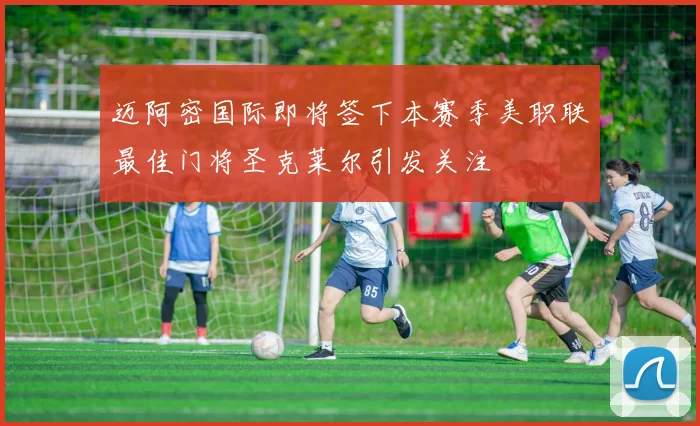迈阿密国际即将签下本赛季美职联最佳门将圣克莱尔引发关注
