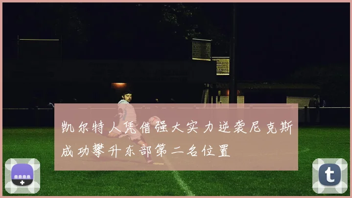 凯尔特人凭借强大实力逆袭尼克斯成功攀升东部第二名位置