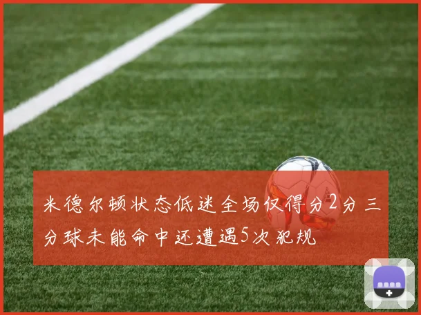 米德尔顿状态低迷全场仅得分2分三分球未能命中还遭遇5次犯规