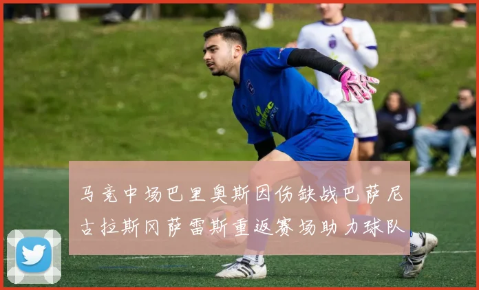 马竞中场巴里奥斯因伤缺战巴萨尼古拉斯冈萨雷斯重返赛场助力球队